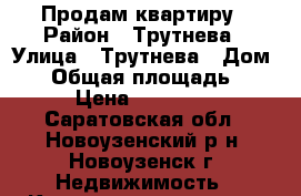 Продам квартиру › Район ­ Трутнева › Улица ­ Трутнева › Дом ­ 5 › Общая площадь ­ 50 › Цена ­ 500 000 - Саратовская обл., Новоузенский р-н, Новоузенск г. Недвижимость » Квартиры продажа   